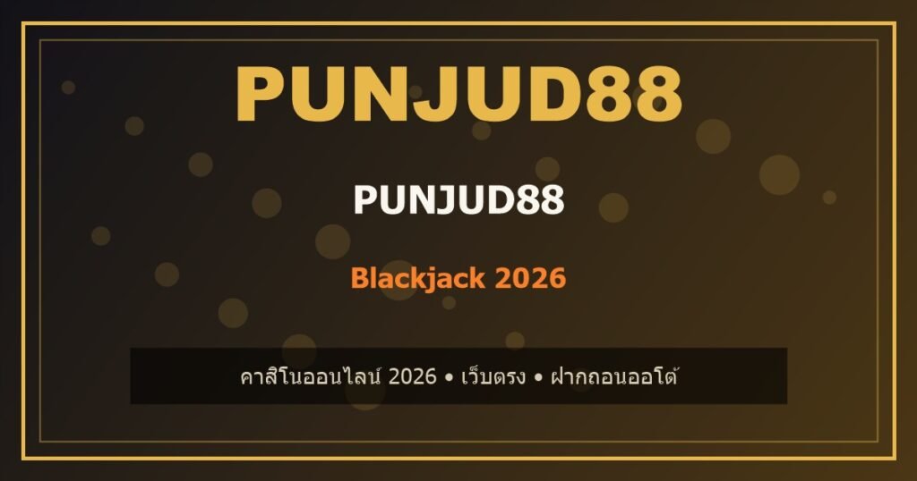 Blackjack มือใหม่ PUNJUD88 2026 คู่มือครบสำหรับมือใหม่ 1 Blackjack PUNJUD88 2026